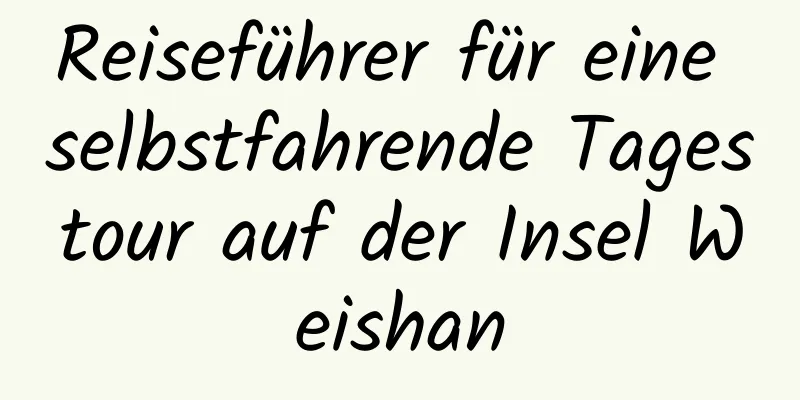 Reiseführer für eine selbstfahrende Tagestour auf der Insel Weishan