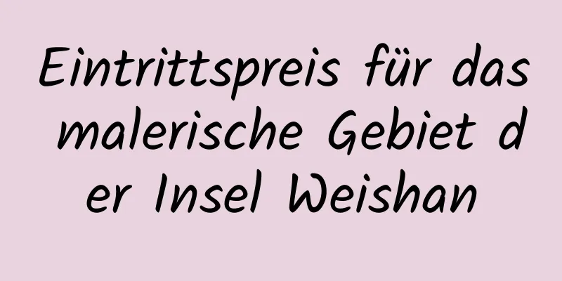 Eintrittspreis für das malerische Gebiet der Insel Weishan