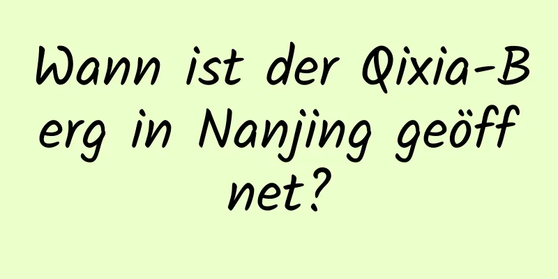 Wann ist der Qixia-Berg in Nanjing geöffnet?