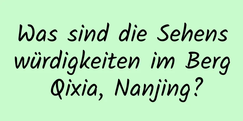 Was sind die Sehenswürdigkeiten im Berg Qixia, Nanjing?