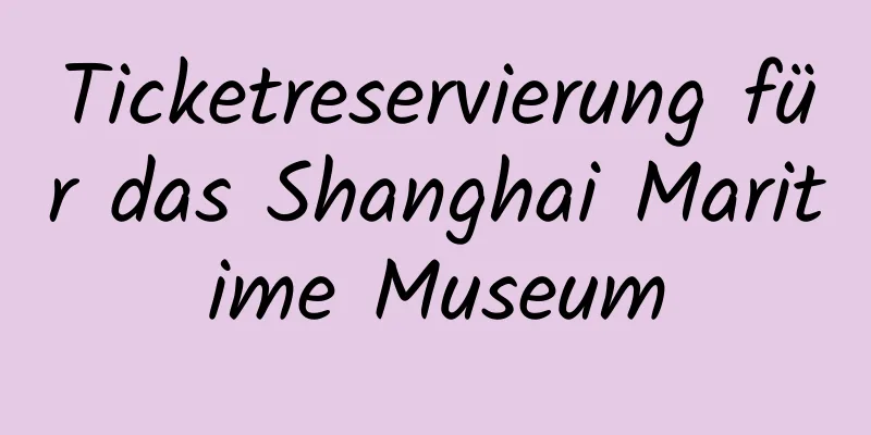 Ticketreservierung für das Shanghai Maritime Museum