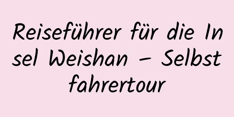 Reiseführer für die Insel Weishan – Selbstfahrertour