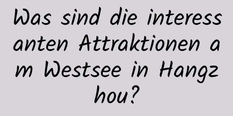 Was sind die interessanten Attraktionen am Westsee in Hangzhou?