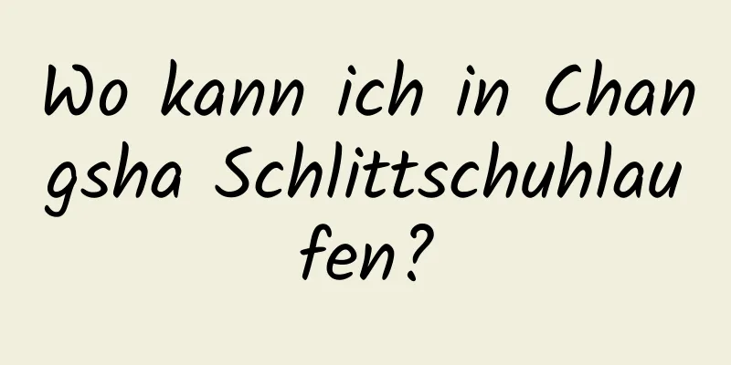 Wo kann ich in Changsha Schlittschuhlaufen?