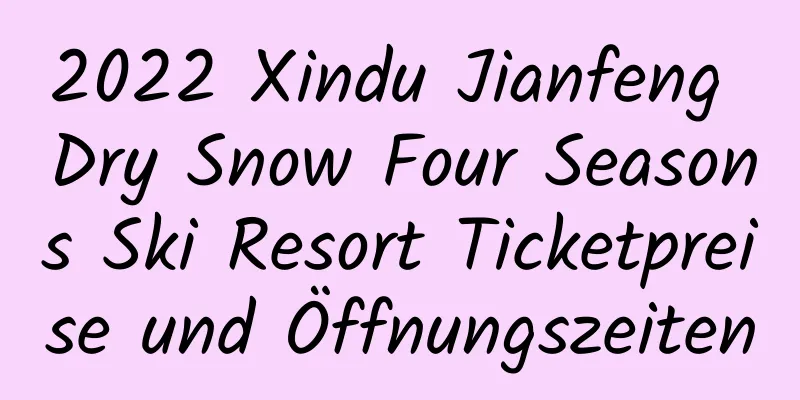 2022 Xindu Jianfeng Dry Snow Four Seasons Ski Resort Ticketpreise und Öffnungszeiten