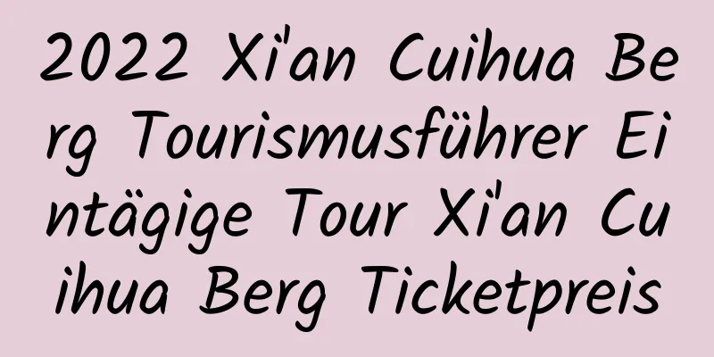 2022 Xi'an Cuihua Berg Tourismusführer Eintägige Tour Xi'an Cuihua Berg Ticketpreis