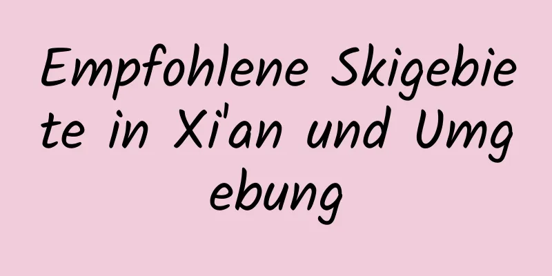 Empfohlene Skigebiete in Xi'an und Umgebung