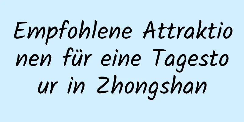 Empfohlene Attraktionen für eine Tagestour in Zhongshan