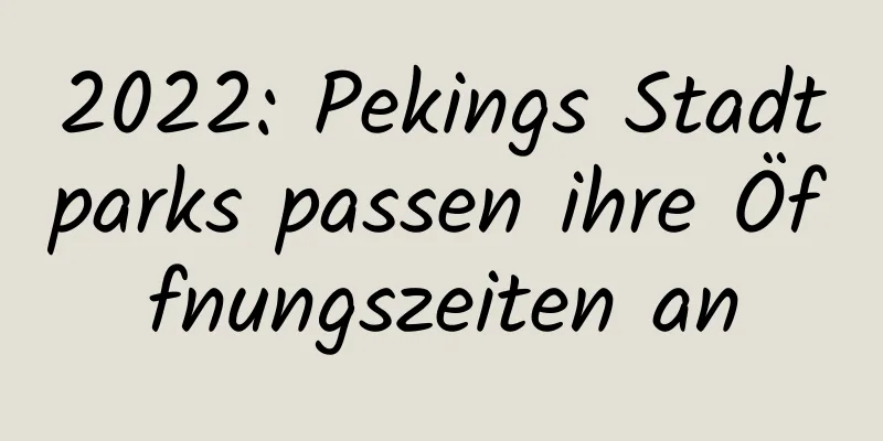 2022: Pekings Stadtparks passen ihre Öffnungszeiten an