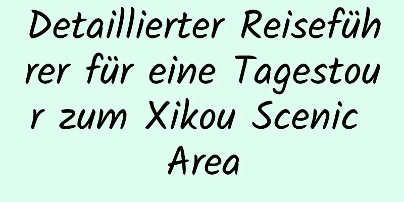 Detaillierter Reiseführer für eine Tagestour zum Xikou Scenic Area