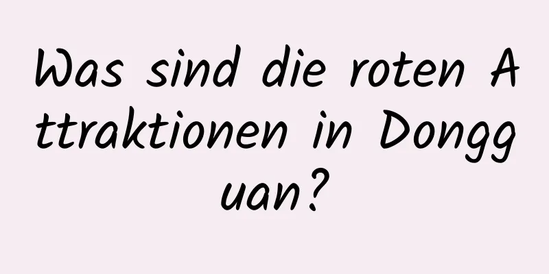 Was sind die roten Attraktionen in Dongguan?