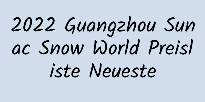 2022 Guangzhou Sunac Snow World Preisliste Neueste