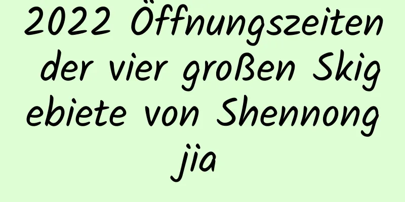 2022 Öffnungszeiten der vier großen Skigebiete von Shennongjia