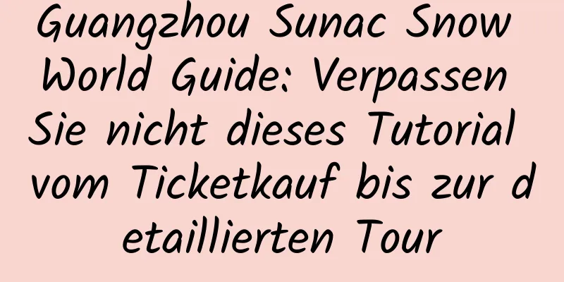 Guangzhou Sunac Snow World Guide: Verpassen Sie nicht dieses Tutorial vom Ticketkauf bis zur detaillierten Tour