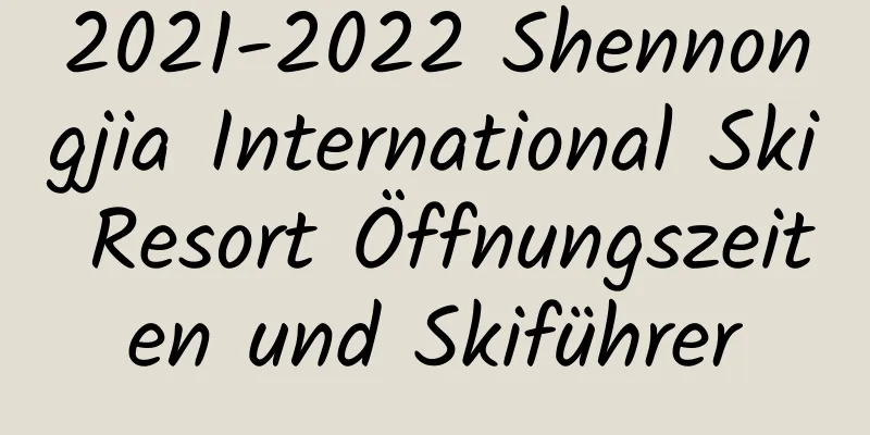 2021-2022 Shennongjia International Ski Resort Öffnungszeiten und Skiführer