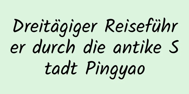 Dreitägiger Reiseführer durch die antike Stadt Pingyao