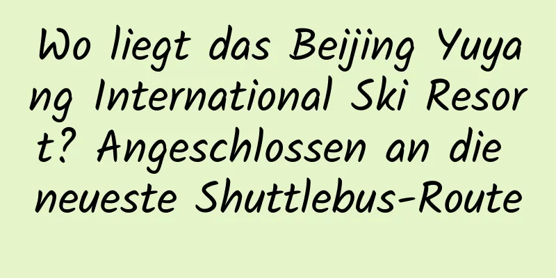 Wo liegt das Beijing Yuyang International Ski Resort? Angeschlossen an die neueste Shuttlebus-Route