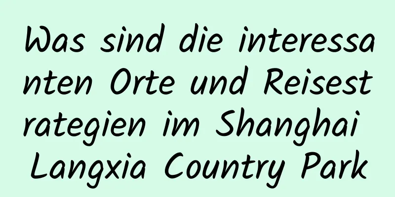 Was sind die interessanten Orte und Reisestrategien im Shanghai Langxia Country Park
