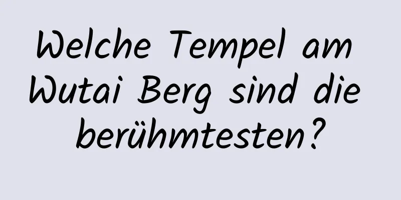 Welche Tempel am Wutai Berg sind die berühmtesten?