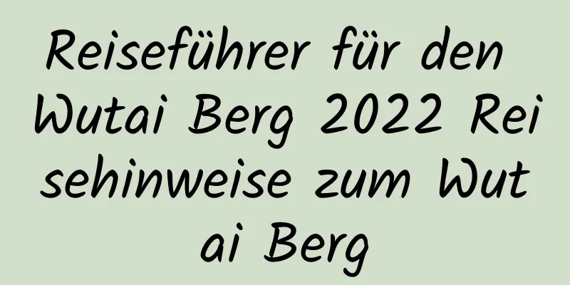 Reiseführer für den Wutai Berg 2022 Reisehinweise zum Wutai Berg