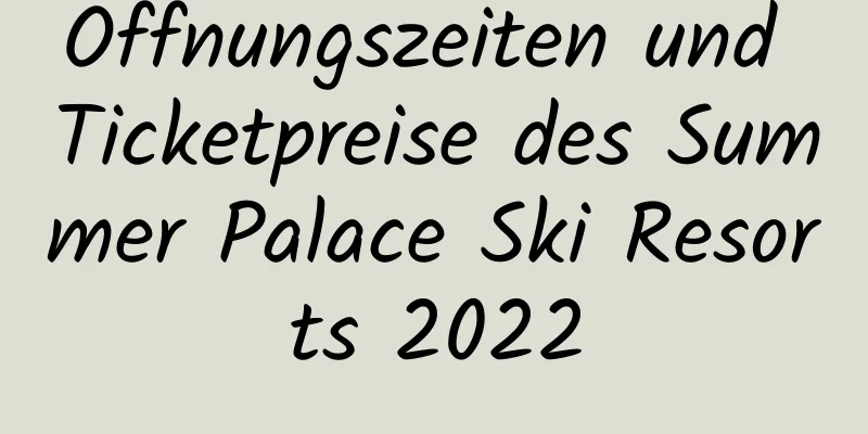 Öffnungszeiten und Ticketpreise des Summer Palace Ski Resorts 2022