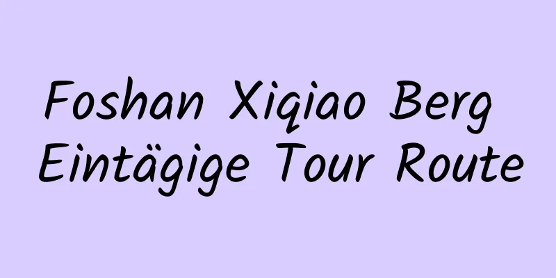 Foshan Xiqiao Berg Eintägige Tour Route