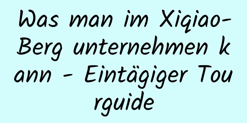 Was man im Xiqiao-Berg unternehmen kann - Eintägiger Tourguide