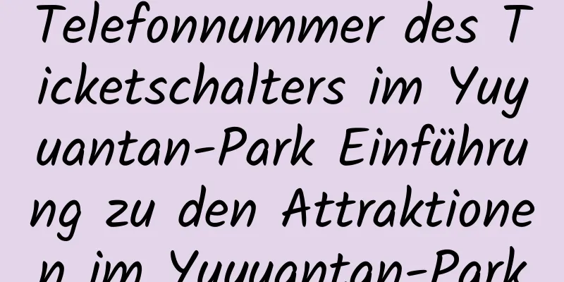 Telefonnummer des Ticketschalters im Yuyuantan-Park Einführung zu den Attraktionen im Yuyuantan-Park