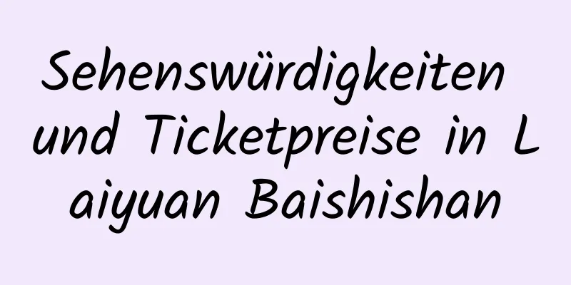 Sehenswürdigkeiten und Ticketpreise in Laiyuan Baishishan