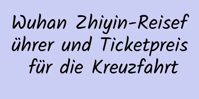 Wuhan Zhiyin-Reiseführer und Ticketpreis für die Kreuzfahrt