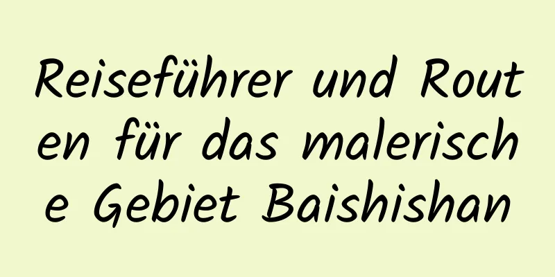 Reiseführer und Routen für das malerische Gebiet Baishishan