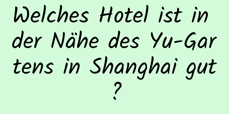 Welches Hotel ist in der Nähe des Yu-Gartens in Shanghai gut?