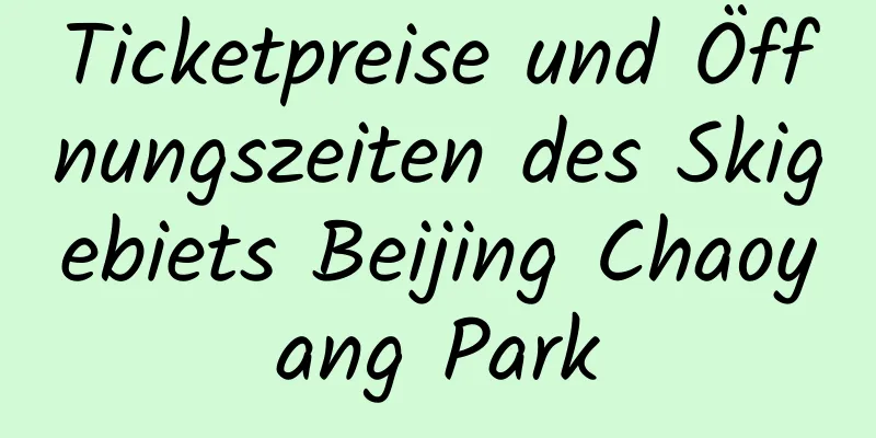 Ticketpreise und Öffnungszeiten des Skigebiets Beijing Chaoyang Park