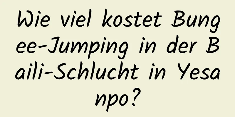 Wie viel kostet Bungee-Jumping in der Baili-Schlucht in Yesanpo?