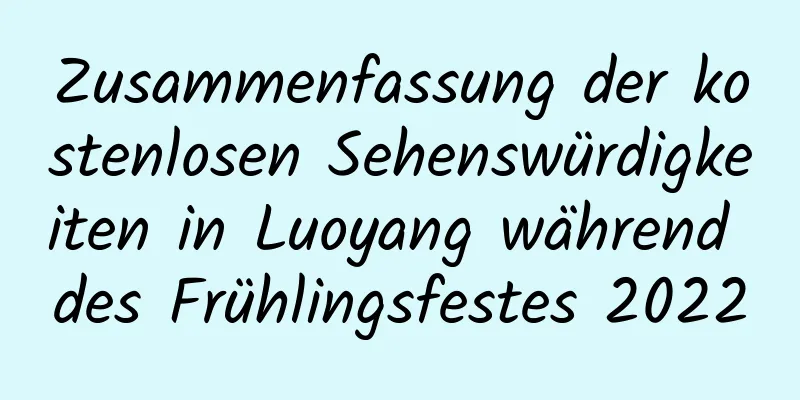 Zusammenfassung der kostenlosen Sehenswürdigkeiten in Luoyang während des Frühlingsfestes 2022