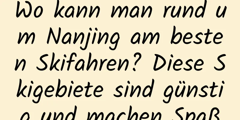 Wo kann man rund um Nanjing am besten Skifahren? Diese Skigebiete sind günstig und machen Spaß