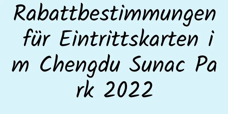 Rabattbestimmungen für Eintrittskarten im Chengdu Sunac Park 2022