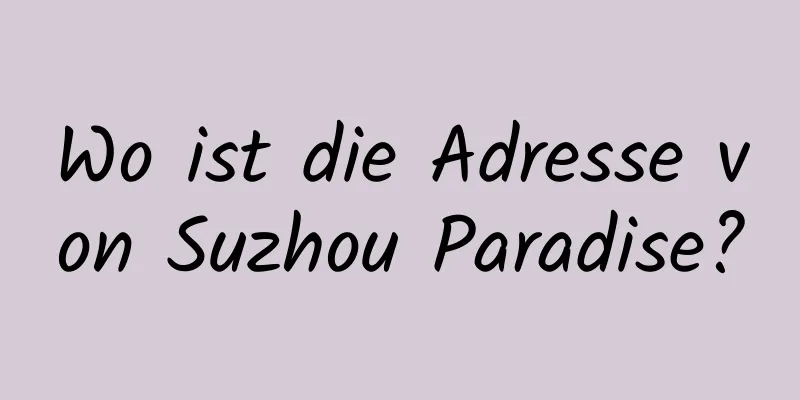 Wo ist die Adresse von Suzhou Paradise?