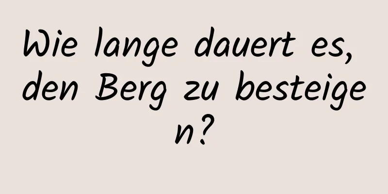 Wie lange dauert es, den Berg zu besteigen?