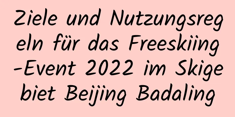 Ziele und Nutzungsregeln für das Freeskiing-Event 2022 im Skigebiet Beijing Badaling