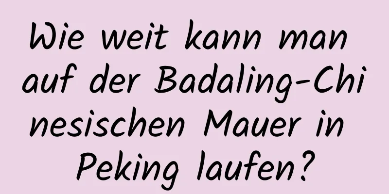 Wie weit kann man auf der Badaling-Chinesischen Mauer in Peking laufen?