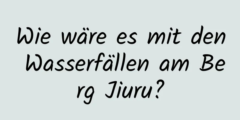 Wie wäre es mit den Wasserfällen am Berg Jiuru?