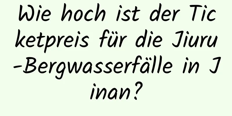 Wie hoch ist der Ticketpreis für die Jiuru-Bergwasserfälle in Jinan?