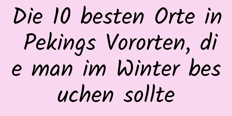 Die 10 besten Orte in Pekings Vororten, die man im Winter besuchen sollte