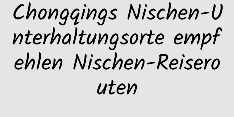 Chongqings Nischen-Unterhaltungsorte empfehlen Nischen-Reiserouten