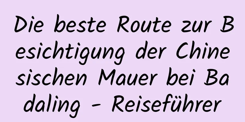 Die beste Route zur Besichtigung der Chinesischen Mauer bei Badaling - Reiseführer