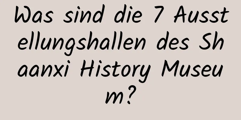 Was sind die 7 Ausstellungshallen des Shaanxi History Museum?