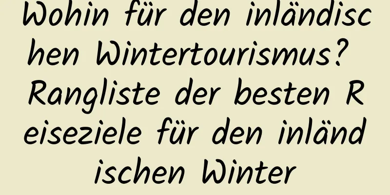 Wohin für den inländischen Wintertourismus? Rangliste der besten Reiseziele für den inländischen Winter