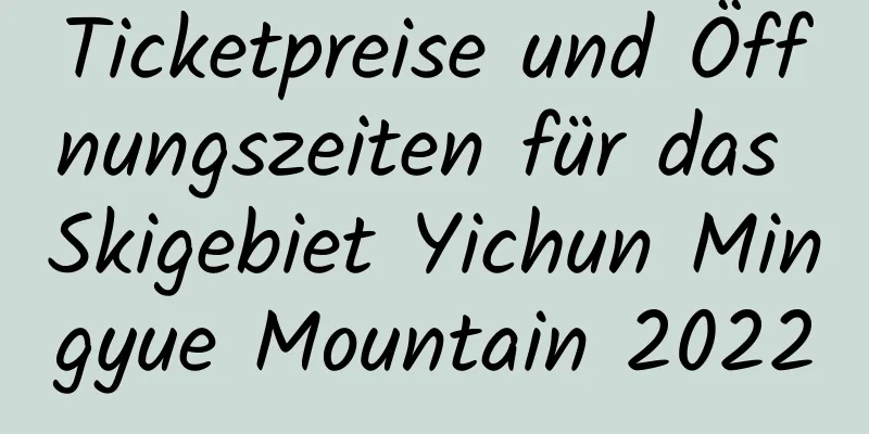 Ticketpreise und Öffnungszeiten für das Skigebiet Yichun Mingyue Mountain 2022