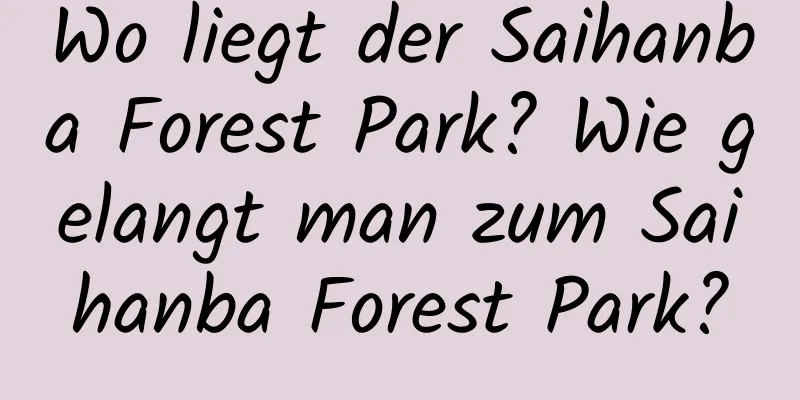 Wo liegt der Saihanba Forest Park? Wie gelangt man zum Saihanba Forest Park?